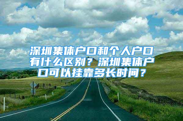 深圳集體戶口和個人戶口有什么區(qū)別？深圳集體戶口可以掛靠多長時間？