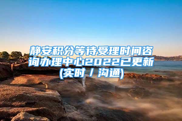 靜安積分等待受理時(shí)間咨詢辦理中心2022已更新(實(shí)時(shí)／溝通)