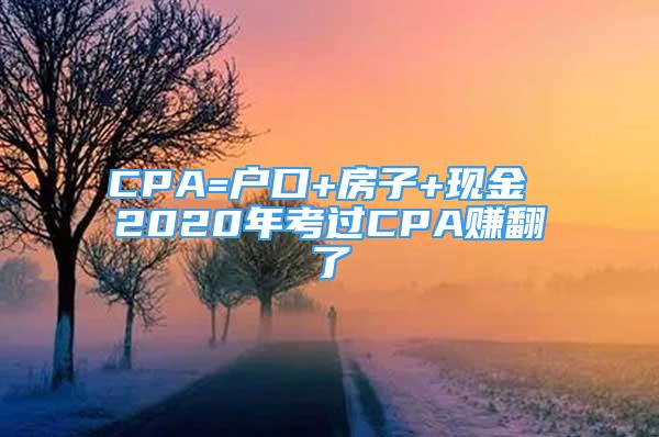 CPA=戶口+房子+現(xiàn)金 2020年考過CPA賺翻了