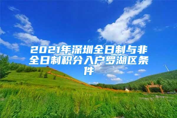 2021年深圳全日制與非全日制積分入戶羅湖區(qū)條件