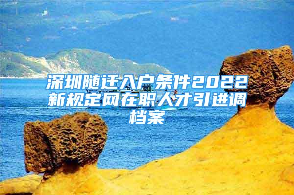 深圳隨遷入戶條件2022新規(guī)定網(wǎng)在職人才引進(jìn)調(diào)檔案