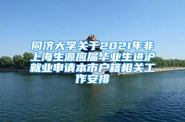 同濟大學關于2021年非上海生源應屆畢業(yè)生進滬就業(yè)申請本市戶籍相關工作安排