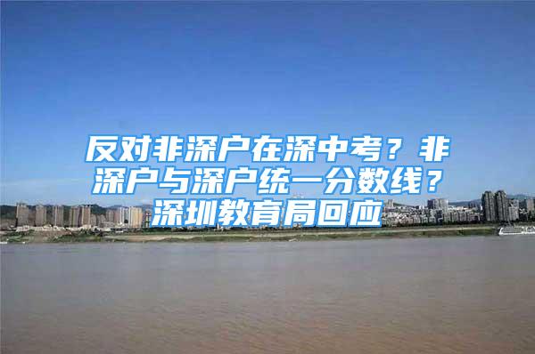 反對非深戶在深中考？非深戶與深戶統(tǒng)一分數(shù)線？深圳教育局回應(yīng)