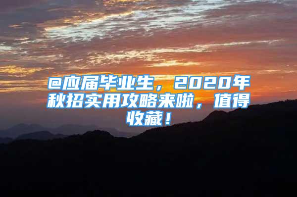 @應(yīng)屆畢業(yè)生，2020年秋招實用攻略來啦，值得收藏！