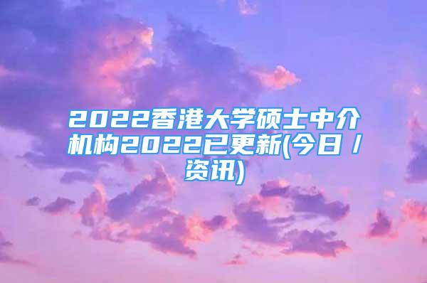 2022香港大學(xué)碩士中介機(jī)構(gòu)2022已更新(今日／資訊)