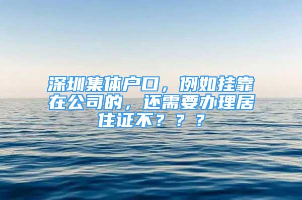 深圳集體戶口，例如掛靠在公司的，還需要辦理居住證不？？？