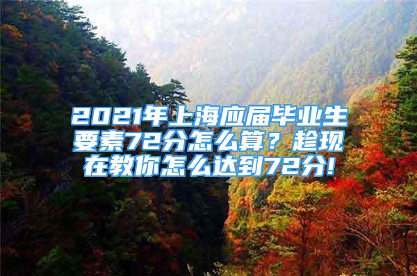 2021年上海應(yīng)屆畢業(yè)生要素72分怎么算？趁現(xiàn)在教你怎么達(dá)到72分!