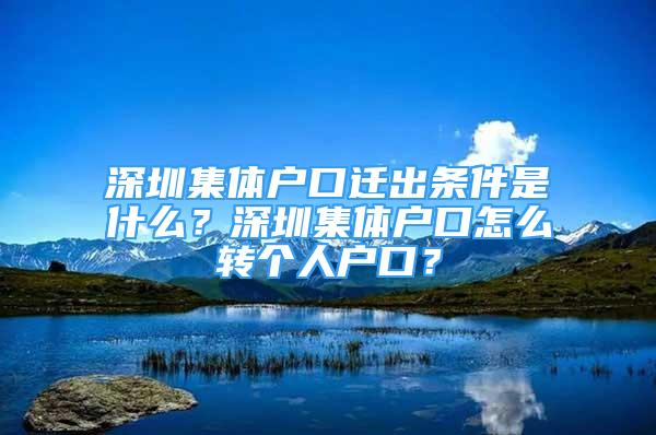 深圳集體戶口遷出條件是什么？深圳集體戶口怎么轉(zhuǎn)個人戶口？