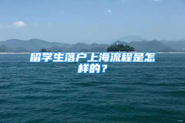 留學(xué)生落戶上海流程是怎樣的？