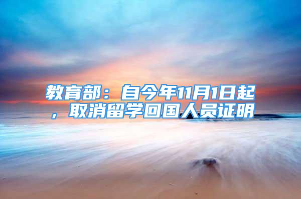 教育部：自今年11月1日起，取消留學(xué)回國(guó)人員證明