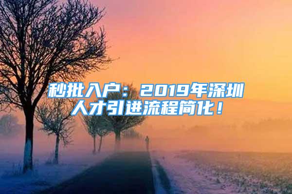 秒批入戶：2019年深圳人才引進(jìn)流程簡(jiǎn)化！