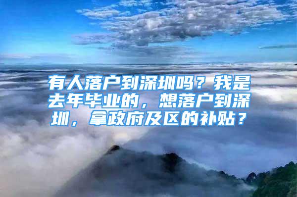 有人落戶到深圳嗎？我是去年畢業(yè)的，想落戶到深圳，拿政府及區(qū)的補(bǔ)貼？