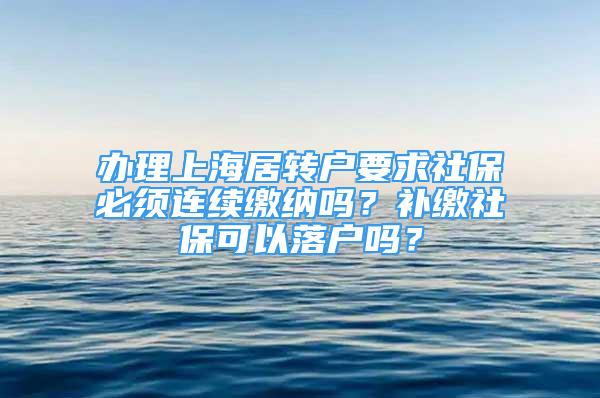 辦理上海居轉戶要求社保必須連續(xù)繳納嗎？補繳社?？梢月鋺魡?？