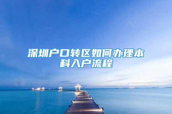 深圳戶(hù)口轉(zhuǎn)區(qū)如何辦理本科入戶(hù)流程