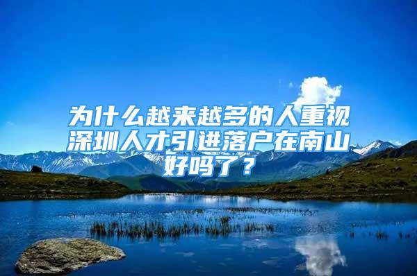 為什么越來越多的人重視深圳人才引進(jìn)落戶在南山好嗎了？