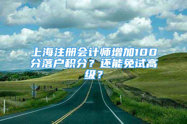 上海注冊會計師增加100分落戶積分？還能免試高級？