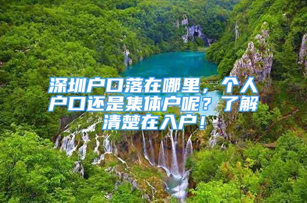 深圳戶口落在哪里，個(gè)人戶口還是集體戶呢？了解清楚在入戶！