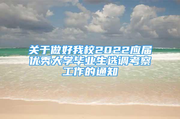 關(guān)于做好我校2022應(yīng)屆優(yōu)秀大學(xué)畢業(yè)生選調(diào)考察工作的通知