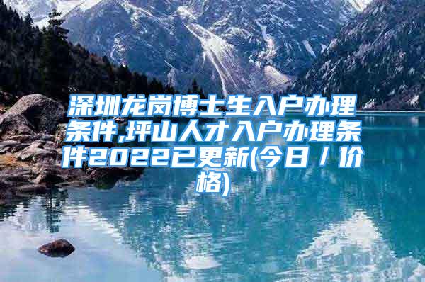 深圳龍崗博士生入戶辦理條件,坪山人才入戶辦理條件2022已更新(今日／價格)