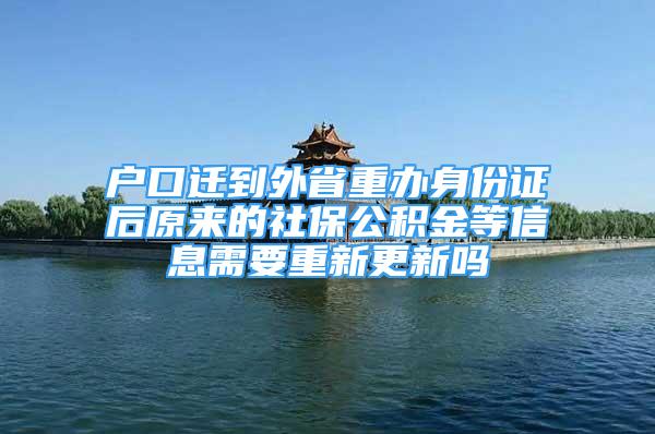 戶口遷到外省重辦身份證后原來的社保公積金等信息需要重新更新嗎