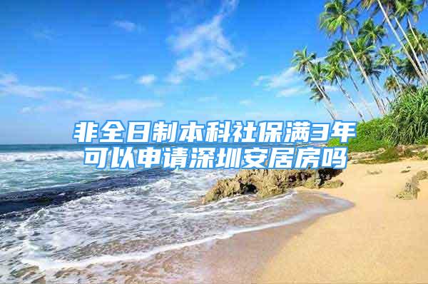 非全日制本科社保滿3年可以申請深圳安居房嗎