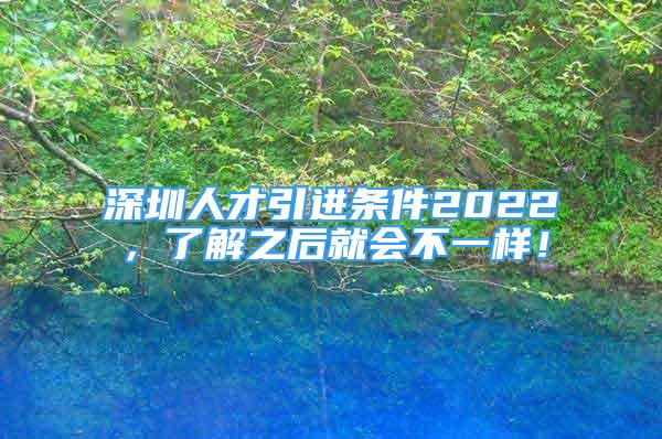 深圳人才引進(jìn)條件2022，了解之后就會(huì)不一樣！