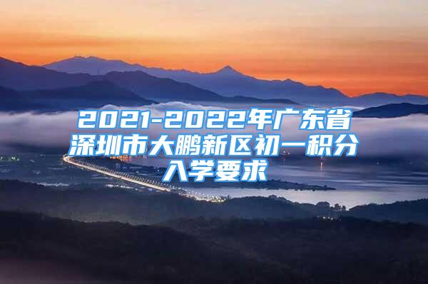 2021-2022年廣東省深圳市大鵬新區(qū)初一積分入學(xué)要求