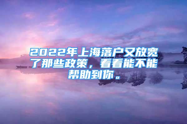 2022年上海落戶又放寬了那些政策，看看能不能幫助到你。