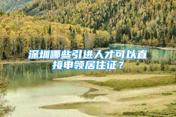 深圳哪些引進人才可以直接申領居住證？