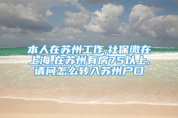 本人在蘇州工作,社保繳在上海,在蘇州有房75以上,請問怎么轉(zhuǎn)入蘇州戶口