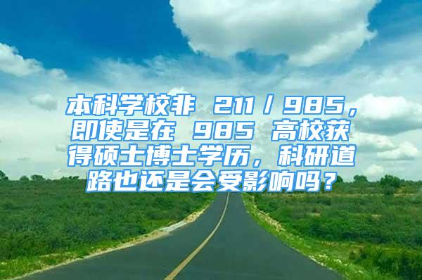 本科學(xué)校非 211／985，即使是在 985 高校獲得碩士博士學(xué)歷，科研道路也還是會(huì)受影響嗎？