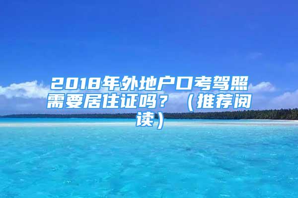 2018年外地戶口考駕照需要居住證嗎？（推薦閱讀）