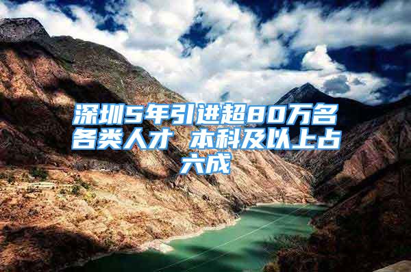 深圳5年引進(jìn)超80萬(wàn)名各類(lèi)人才 本科及以上占六成