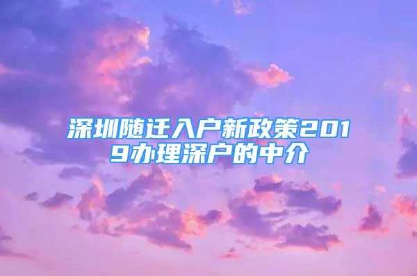 深圳隨遷入戶新政策2019辦理深戶的中介