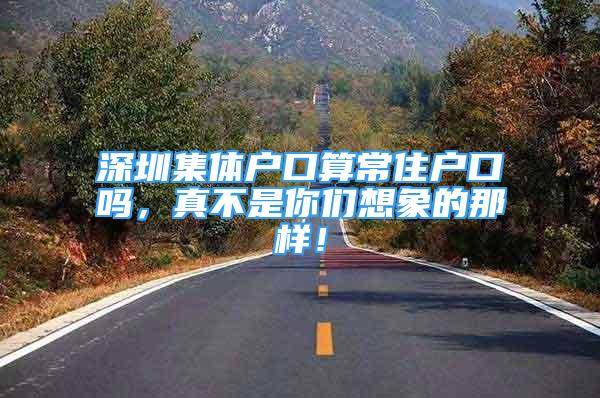 深圳集體戶口算常住戶口嗎，真不是你們想象的那樣！