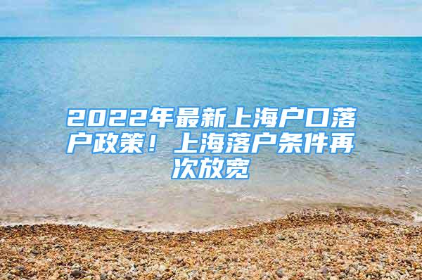 2022年最新上海戶口落戶政策！上海落戶條件再次放寬