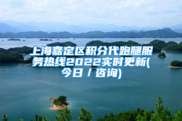 上海嘉定區(qū)積分代跑腿服務(wù)熱線2022實(shí)時(shí)更新(今日／咨詢)