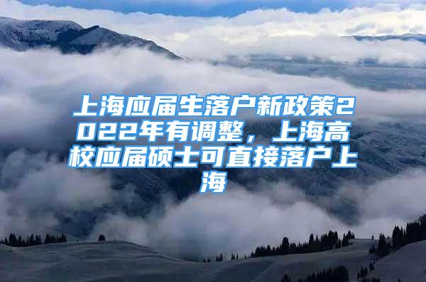 上海應(yīng)屆生落戶新政策2022年有調(diào)整，上海高校應(yīng)屆碩士可直接落戶上海