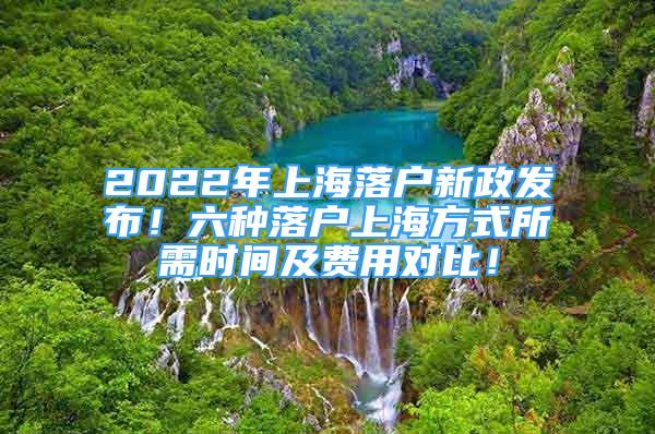 2022年上海落戶新政發(fā)布！六種落戶上海方式所需時間及費用對比！