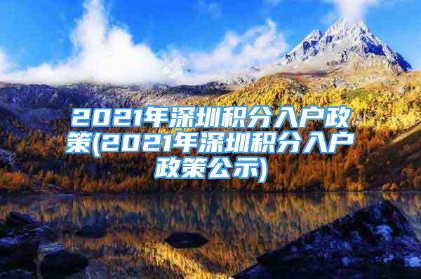 2021年深圳積分入戶政策(2021年深圳積分入戶政策公示)