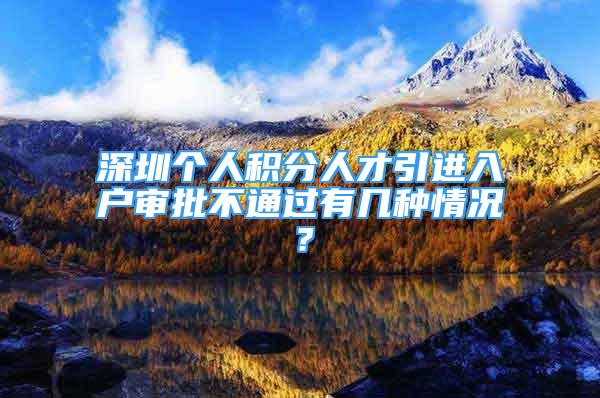 深圳個(gè)人積分人才引進(jìn)入戶審批不通過有幾種情況？