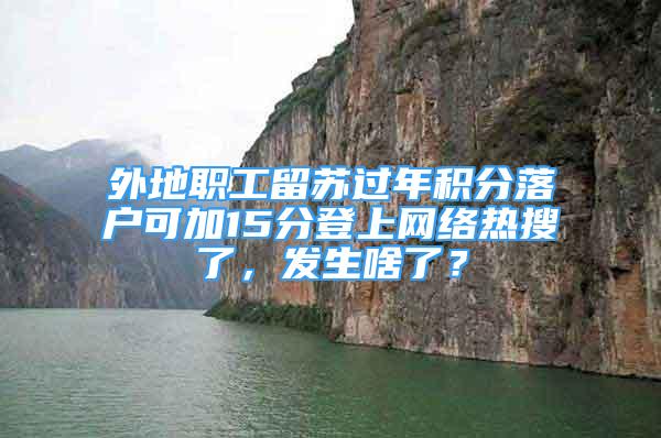 外地職工留蘇過年積分落戶可加15分登上網(wǎng)絡(luò)熱搜了，發(fā)生啥了？