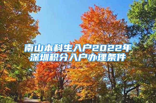 南山本科生入戶2022年深圳積分入戶辦理?xiàng)l件