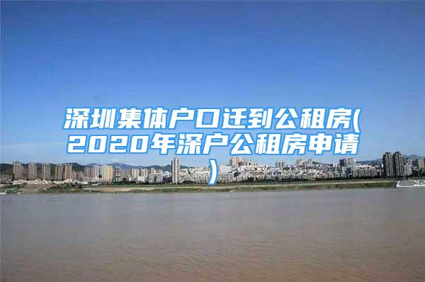 深圳集體戶口遷到公租房(2020年深戶公租房申請)