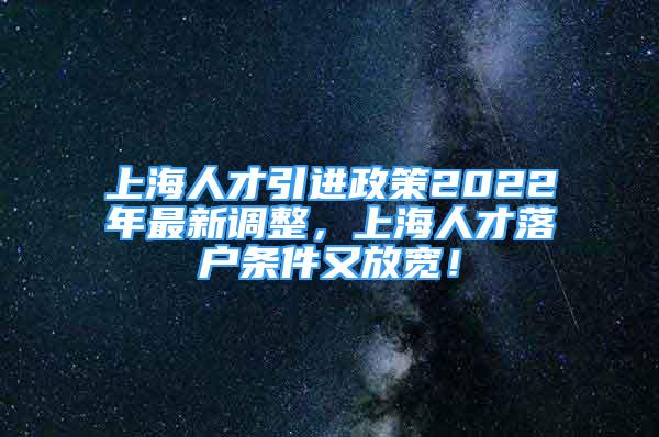 上海人才引進(jìn)政策2022年最新調(diào)整，上海人才落戶條件又放寬！