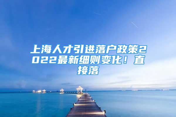 上海人才引進落戶政策2022最新細則變化！直接落