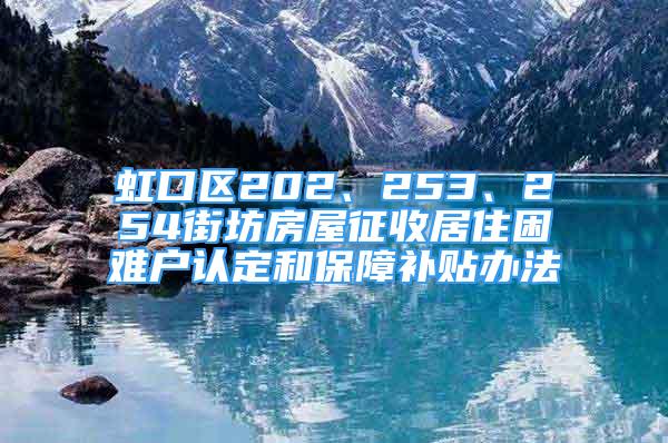 虹口區(qū)202、253、254街坊房屋征收居住困難戶認定和保障補貼辦法