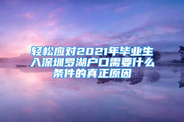 輕松應對2021年畢業(yè)生入深圳羅湖戶口需要什么條件的真正原因