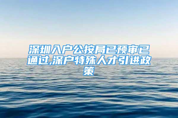 深圳入戶公按局已預審已通過,深戶特殊人才引進政策