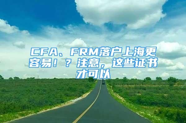 CFA、FRM落戶上海更容易??？注意，這些證書才可以